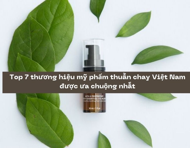 Top 7 thương hiệu mỹ phẩm thuần chay Việt Nam được ưa chuộng nhất